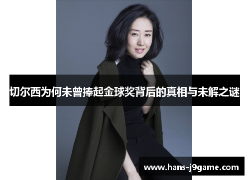 切尔西为何未曾捧起金球奖背后的真相与未解之谜