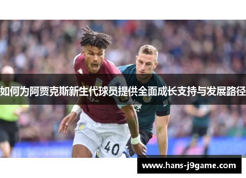 如何为阿贾克斯新生代球员提供全面成长支持与发展路径