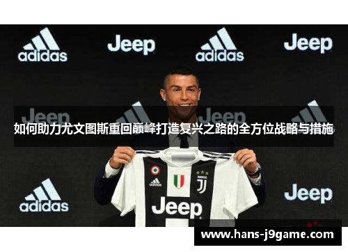 如何助力尤文图斯重回巅峰打造复兴之路的全方位战略与措施 如何助力尤文图斯重回巅峰打造复兴之路的全方位战略与措施