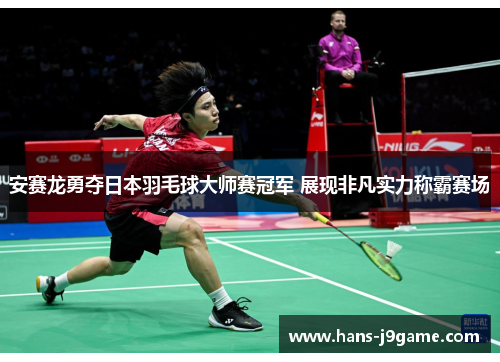 安赛龙勇夺日本羽毛球大师赛冠军 展现非凡实力称霸赛场