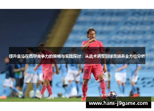 提升皇马在西甲竞争力的策略与实践探讨：从战术调整到球员培养全方位分析
