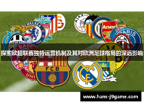 探索欧超联赛独特运营机制及其对欧洲足球格局的深远影响