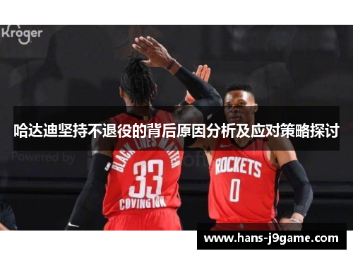 哈达迪坚持不退役的背后原因分析及应对策略探讨 哈达迪坚持不退役的背后原因分析及应对策略探讨