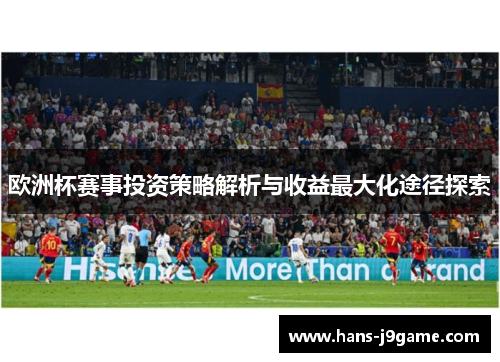 欧洲杯赛事投资策略解析与收益最大化途径探索