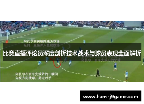 比赛直播评论员深度剖析技术战术与球员表现全面解析