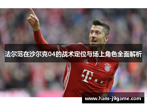 法尔范在沙尔克04的战术定位与场上角色全面解析 法尔范在沙尔克04的战术定位与场上角色全面解析