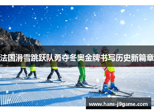 法国滑雪跳跃队勇夺冬奥金牌书写历史新篇章