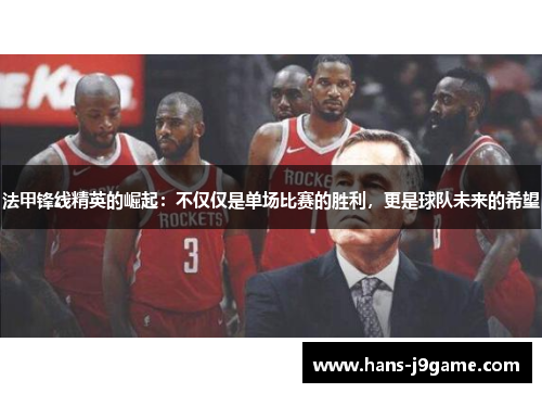 法甲锋线精英的崛起：不仅仅是单场比赛的胜利，更是球队未来的希望