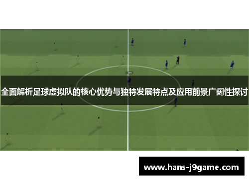 全面解析足球虚拟队的核心优势与独特发展特点及应用前景广阔性探讨 全面解析足球虚拟队的核心优势与独特发展特点及应用前景广阔性探讨