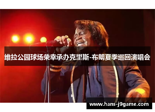 维拉公园球场荣幸承办克里斯-布朗夏季巡回演唱会