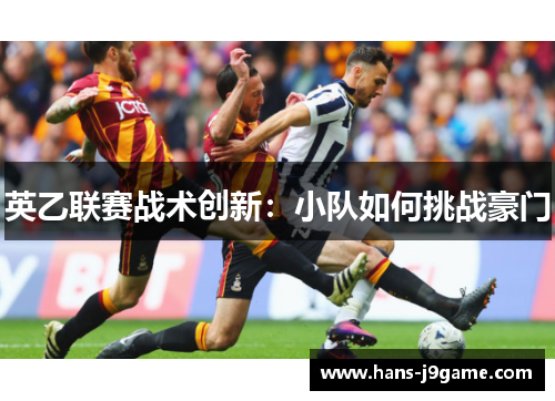 英乙联赛战术创新:小队如何挑战豪门 英乙联赛战术创新:小队如何挑战豪门