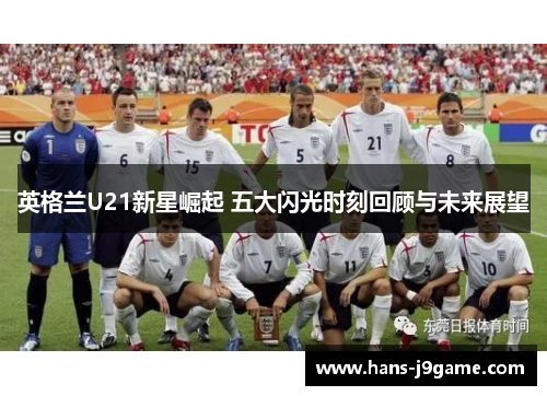 英格兰U21新星崛起 五大闪光时刻回顾与未来展望 英格兰U21新星崛起 五大闪光时刻回顾与未来展望