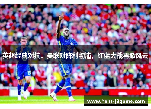 英超经典对抗:曼联对阵利物浦,红蓝大战再掀风云 英超经典对抗:曼联对阵利物浦,红蓝大战再掀风云