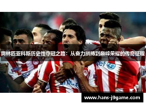 奥林匹亚科斯历史性夺冠之路：从奋力拼搏到巅峰荣耀的传奇征程