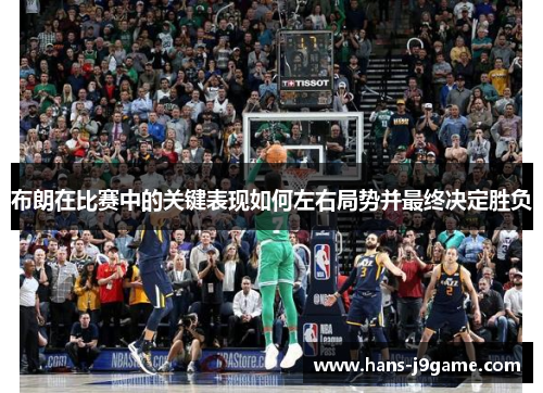 布朗在比赛中的关键表现如何左右局势并最终决定胜负 布朗在比赛中的关键表现如何左右局势并最终决定胜负