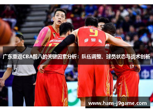 广东重返CBA前八的关键因素分析:队伍调整、球员状态与战术创新 广东重返CBA前八的关键因素分析:队伍调整、球员状态与战术创新