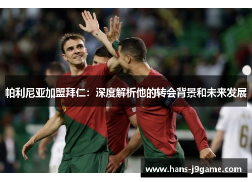 帕利尼亚加盟拜仁:深度解析他的转会背景和未来发展 帕利尼亚加盟拜仁:深度解析他的转会背景和未来发展
