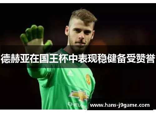 德赫亚在国王杯中表现稳健备受赞誉