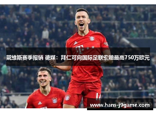 戴维斯赛季报销 德媒：拜仁可向国际足联索赔最高750万欧元