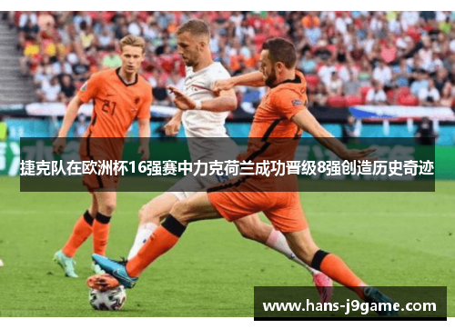 捷克队在欧洲杯16强赛中力克荷兰成功晋级8强创造历史奇迹 捷克队在欧洲杯16强赛中力克荷兰成功晋级8强创造历史奇迹
