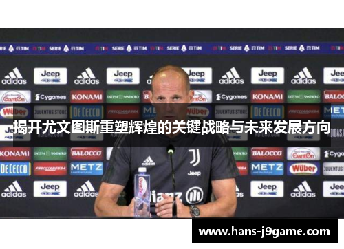 揭开尤文图斯重塑辉煌的关键战略与未来发展方向