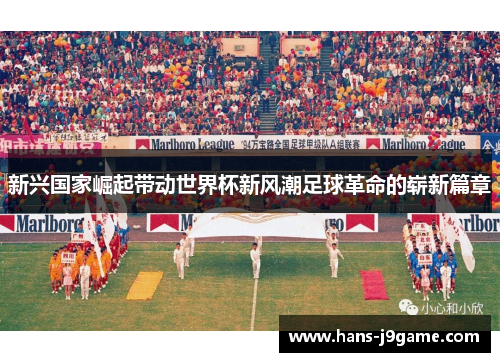 新兴国家崛起带动世界杯新风潮足球革命的崭新篇章