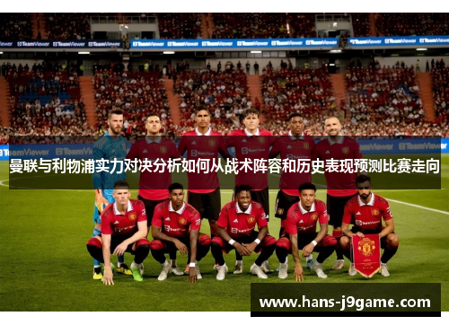 曼联与利物浦实力对决分析如何从战术阵容和历史表现预测比赛走向 曼联与利物浦实力对决分析如何从战术阵容和历史表现预测比赛走向