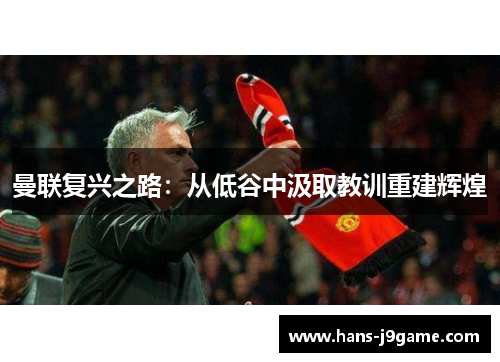 曼联复兴之路:从低谷中汲取教训重建辉煌 曼联复兴之路:从低谷中汲取教训重建辉煌
