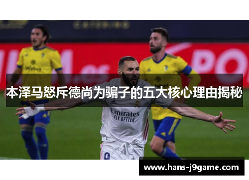 本泽马怒斥德尚为骗子的五大核心理由揭秘