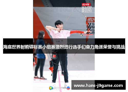 海底世界射箭锦标赛小组赛激烈进行选手们奋力角逐荣誉与挑战