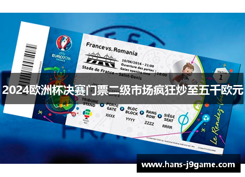 2024欧洲杯决赛门票二级市场疯狂炒至五千欧元 2024欧洲杯决赛门票二级市场疯狂炒至五千欧元