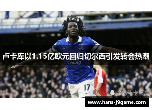 卢卡库以1.15亿欧元回归切尔西引发转会热潮