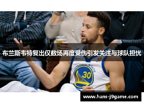 布兰斯韦特复出仅数场再度受伤引发关注与球队担忧