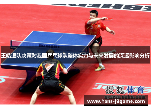 王皓退队决策对我国乒乓球队整体实力与未来发展的深远影响分析