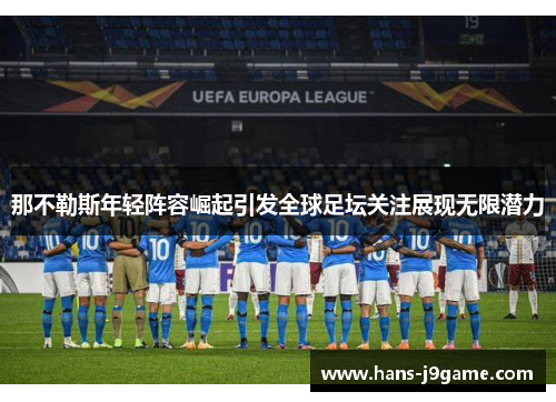那不勒斯年轻阵容崛起引发全球足坛关注展现无限潜力 那不勒斯年轻阵容崛起引发全球足坛关注展现无限潜力